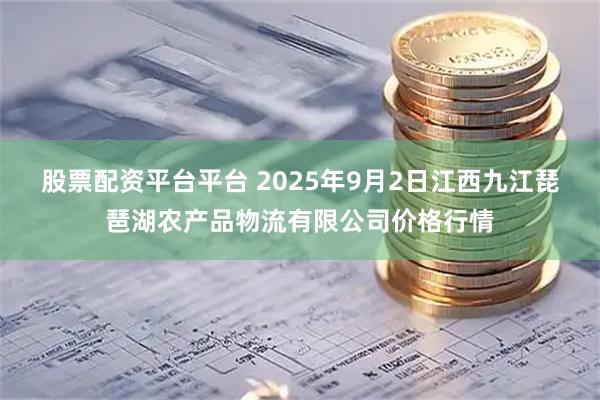 股票配资平台平台 2025年9月2日江西九江琵琶湖农产品物流有限公司价格行情