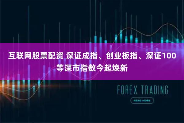 互联网股票配资 深证成指、创业板指、深证100等深市指数今起焕新