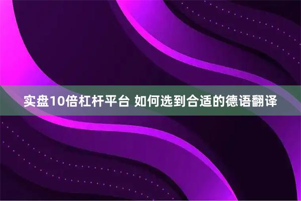 实盘10倍杠杆平台 如何选到合适的德语翻译