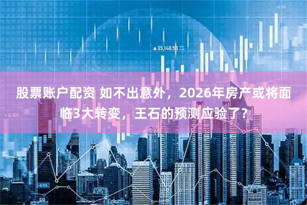 股票账户配资 如不出意外，2026年房产或将面临3大转变，王石的预测应验了？