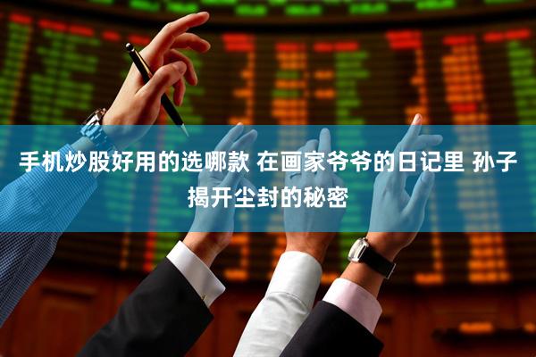 手机炒股好用的选哪款 在画家爷爷的日记里 孙子揭开尘封的秘密