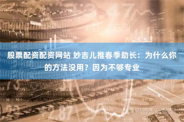 股票配资配资网站 妙吉儿推春季助长：为什么你的方法没用？因为不够专业