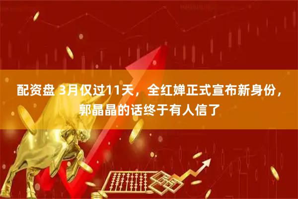 配资盘 3月仅过11天，全红婵正式宣布新身份，郭晶晶的话终于有人信了
