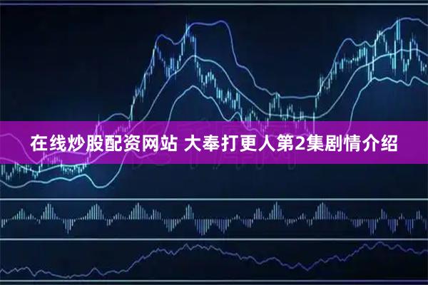 在线炒股配资网站 大奉打更人第2集剧情介绍