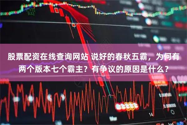股票配资在线查询网站 说好的春秋五霸，为何有两个版本七个霸主？有争议的原因是什么？
