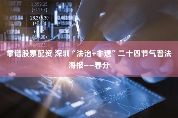 靠谱股票配资 深圳“法治+非遗”二十四节气普法海报——春分